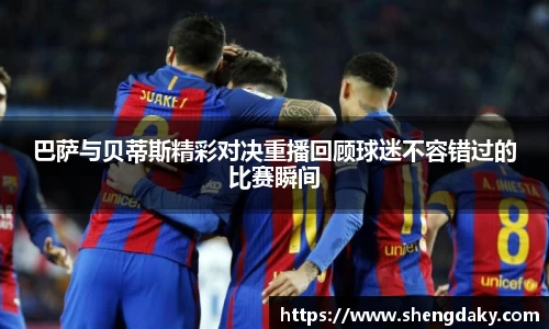 巴萨与贝蒂斯精彩对决重播回顾球迷不容错过的比赛瞬间