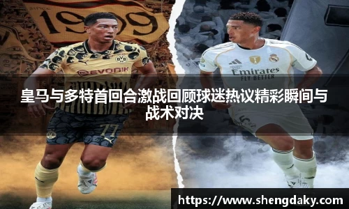 皇马与多特首回合激战回顾球迷热议精彩瞬间与战术对决