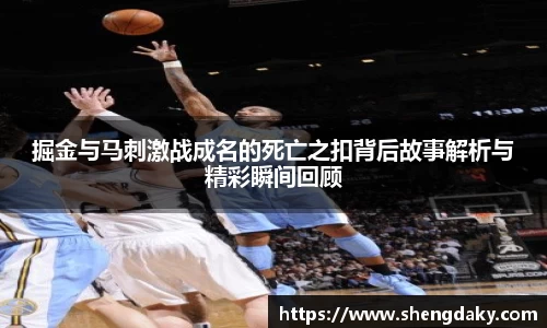 掘金与马刺激战成名的死亡之扣背后故事解析与精彩瞬间回顾