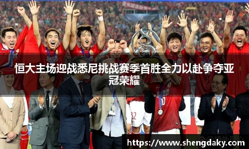 恒大主场迎战悉尼挑战赛季首胜全力以赴争夺亚冠荣耀